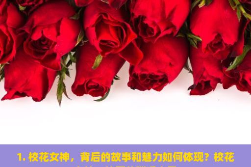 1. 校花女神，背后的故事和魅力如何体现？校花女神，校园的璀璨之星