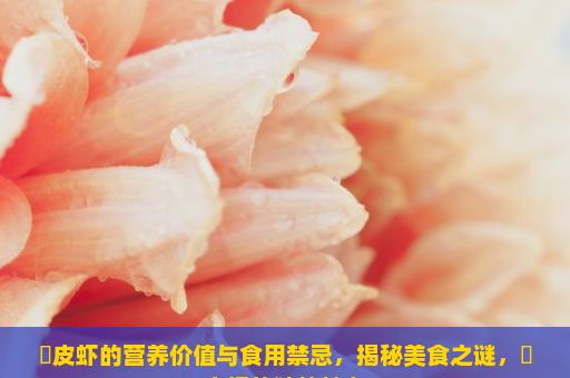 黒皮虾的营养价值与食用禁忌，揭秘美食之谜，黒皮虾的独特魅力