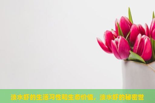 淡水虾的生活习性和生态价值，淡水虾的秘密世界，从生态到餐桌的探索