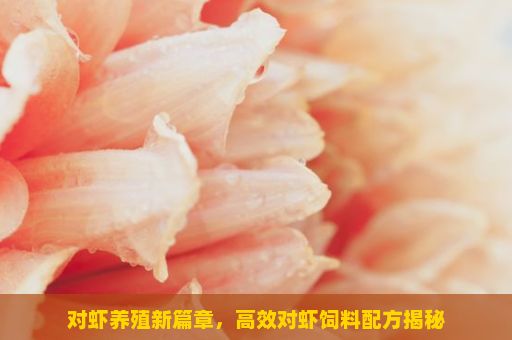 对虾养殖新篇章，高效对虾饲料配方揭秘