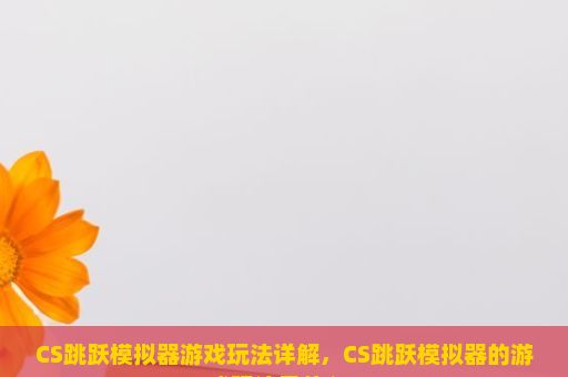 CS跳跃模拟器游戏玩法详解，CS跳跃模拟器的游戏玩法是什么？