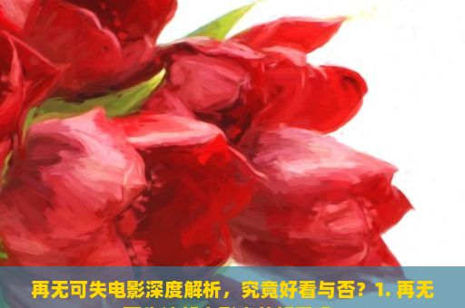 再无可失电影深度解析，究竟好看与否？1. 再无可失这部电影真的好看吗？