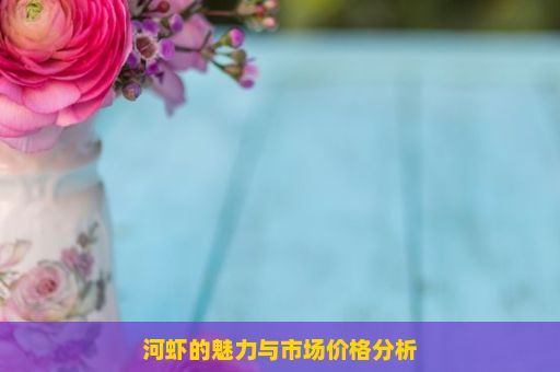 河虾的魅力与市场价格分析