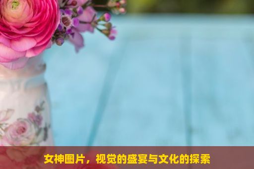 女神图片，视觉的盛宴与文化的探索