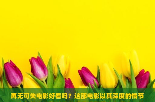 再无可失电影好看吗？这部电影以其深度的情节、出色的表演和独特的视角吸引了众多观众。然而，这部电影是否真的那么好呢？让我们一起深入探讨一下。，再无可失，一部电影的魅力与吸引力