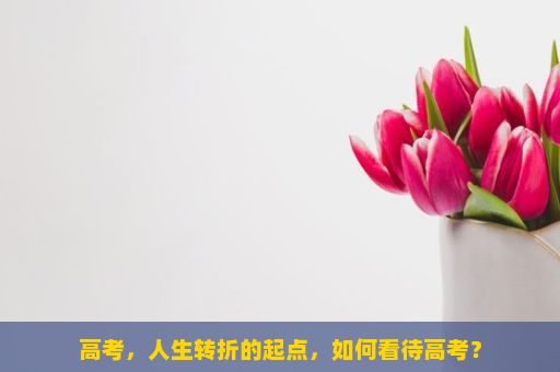 高考，人生转折的起点，如何看待高考？