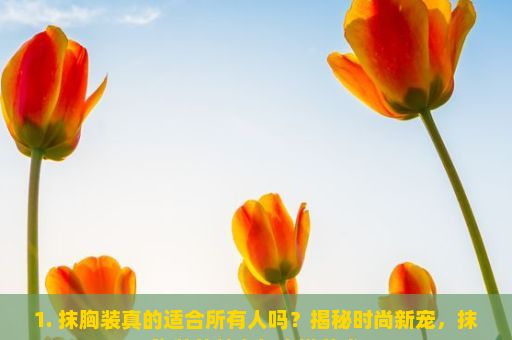 1. 抹胸装真的适合所有人吗？揭秘时尚新宠，抹胸装的魅力与穿搭艺术