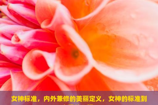 女神标准，内外兼修的美丽定义，女神的标准到底是什么呢？