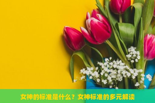 女神的标准是什么？女神标准的多元解读