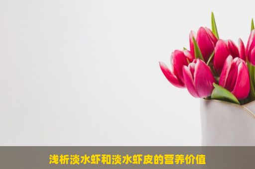 浅析淡水虾和淡水虾皮的营养价值