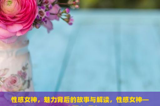 性感女神，魅力背后的故事与解读，性感女神——杰西卡·贝尔