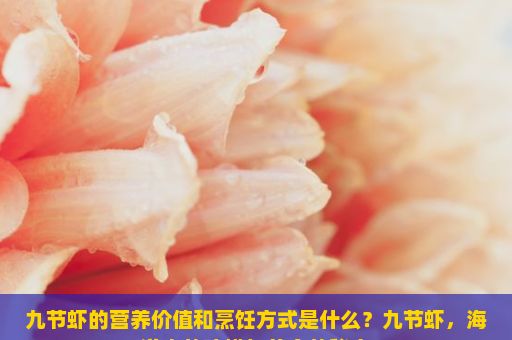 九节虾的营养价值和烹饪方式是什么？九节虾，海洋中的珍馐与美食的秘密