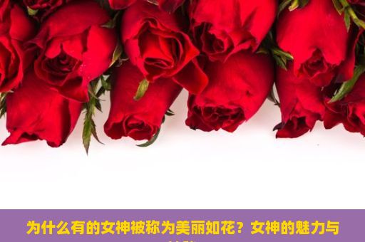 为什么有的女神被称为美丽如花？女神的魅力与神秘