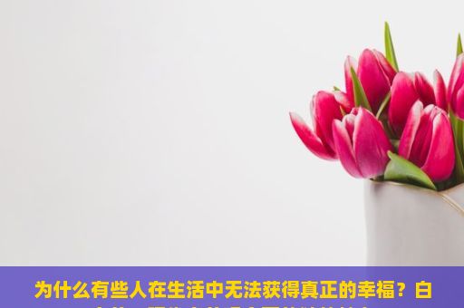 为什么有些人在生活中无法获得真正的幸福？白富美，现代审美观念下的独特魅力