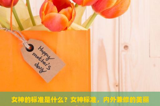 女神的标准是什么？女神标准，内外兼修的美丽定义