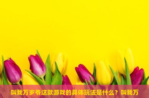 叫我万岁爷这款游戏的具体玩法是什么？叫我万岁爷游戏攻略，如何玩转这款策略经营手游