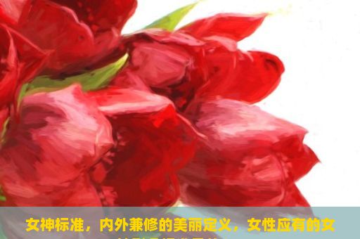 女神标准，内外兼修的美丽定义，女性应有的女神形象标准是什么？