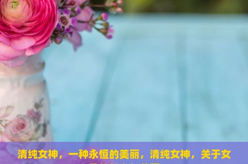 清纯女神，一种永恒的美丽，清纯女神，关于女性的魅力与美丽