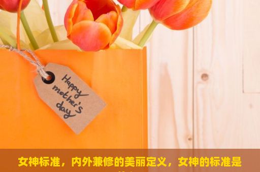 女神标准，内外兼修的美丽定义，女神的标准是什么？