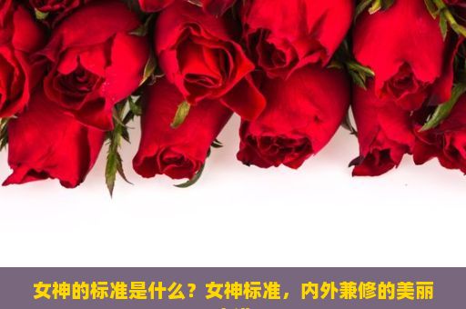 女神的标准是什么？女神标准，内外兼修的美丽之道