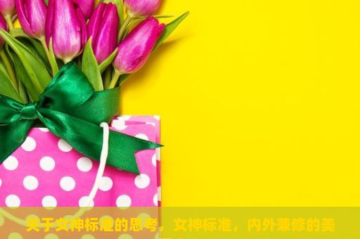 关于女神标准的思考，女神标准，内外兼修的美丽定义