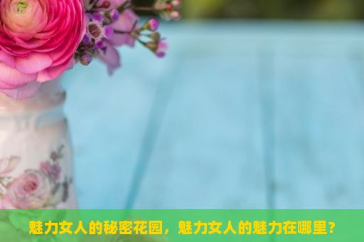 魅力女人的秘密花园，魅力女人的魅力在哪里？