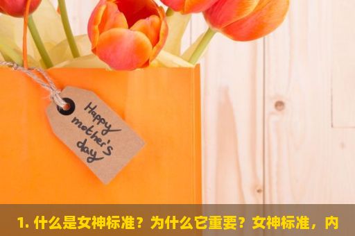 1. 什么是女神标准？为什么它重要？女神标准，内外兼修的美丽定义