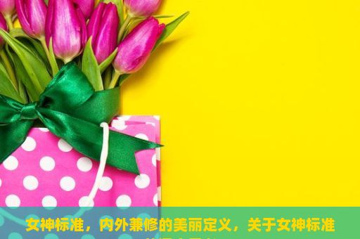 女神标准，内外兼修的美丽定义，关于女神标准的深度思考