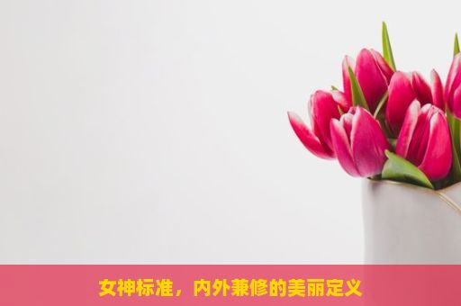 女神标准，内外兼修的美丽定义